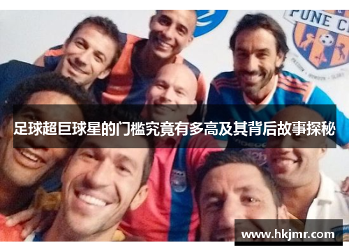 足球超巨球星的门槛究竟有多高及其背后故事探秘
