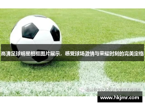 高清足球明星相框图片展示，感受球场激情与荣耀时刻的完美定格