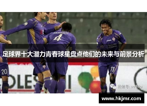 足球界十大潜力青春球星盘点他们的未来与前景分析