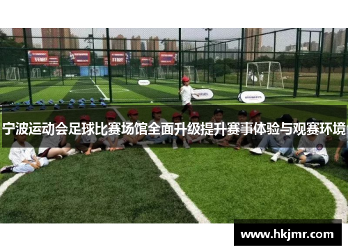 宁波运动会足球比赛场馆全面升级提升赛事体验与观赛环境