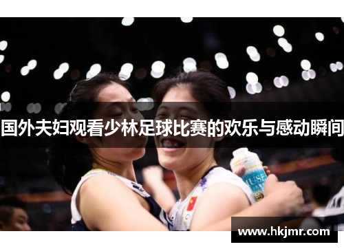 国外夫妇观看少林足球比赛的欢乐与感动瞬间