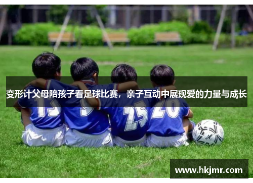 变形计父母陪孩子看足球比赛，亲子互动中展现爱的力量与成长